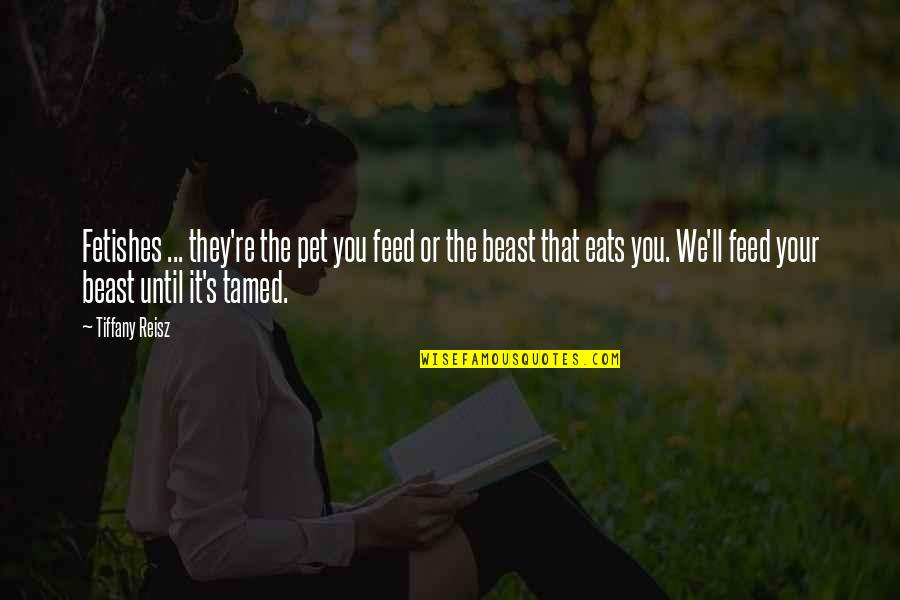 Everywere Quotes By Tiffany Reisz: Fetishes ... they're the pet you feed or Everywere Quotes By Tiffany Reisz: Fetishes ... they're the pet you feed or