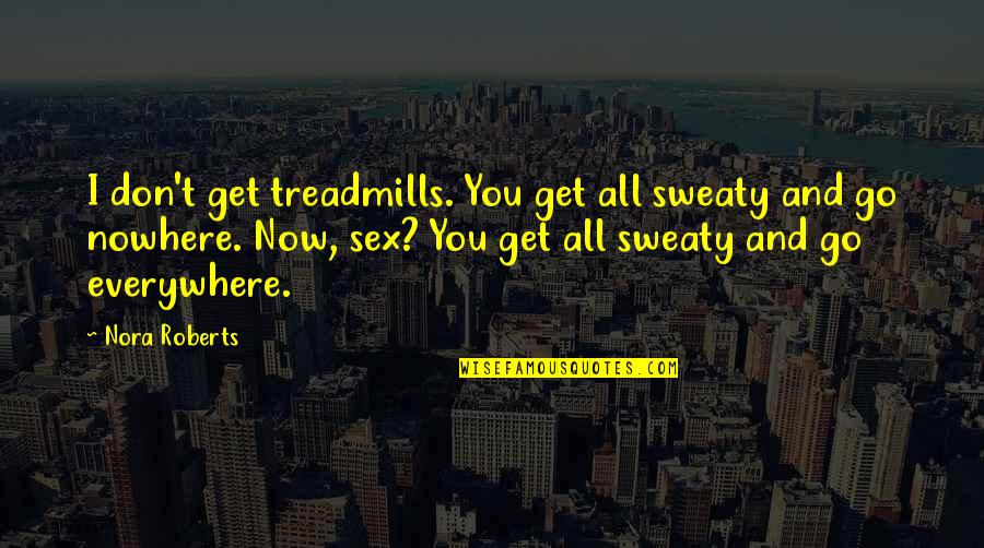 Everywhere And Nowhere Quotes By Nora Roberts: I don't get treadmills. You get all sweaty