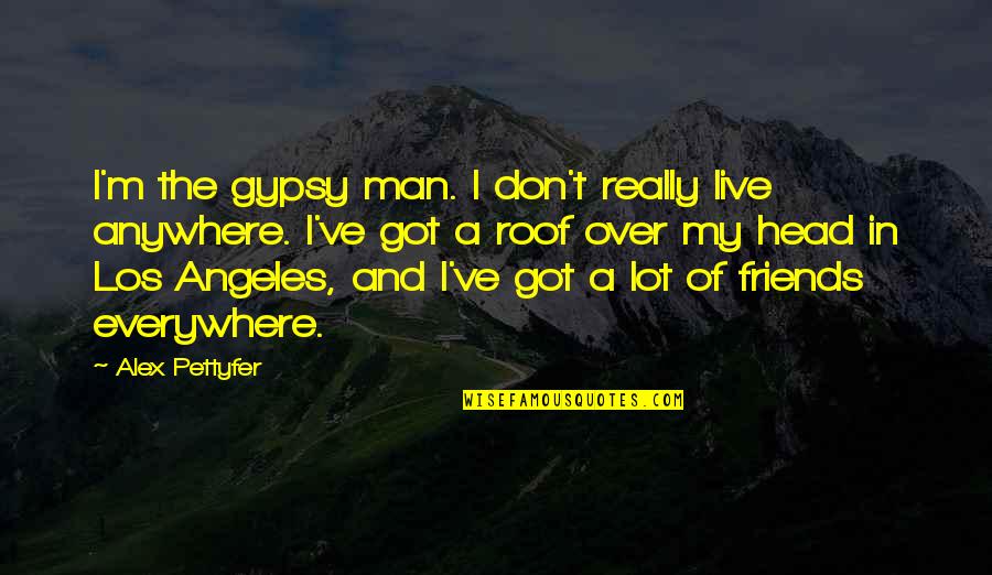 Everywhere Anywhere Quotes By Alex Pettyfer: I'm the gypsy man. I don't really live