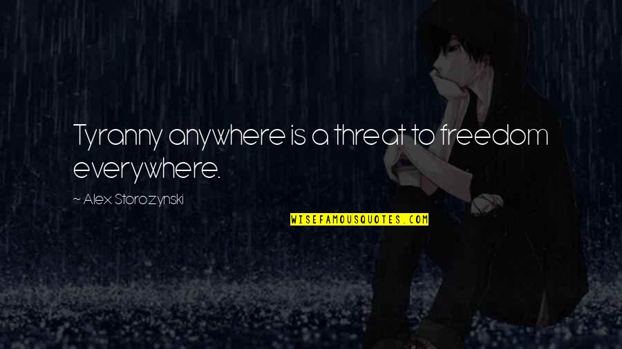 Everywhere Anywhere Quotes By Alex Storozynski: Tyranny anywhere is a threat to freedom everywhere.