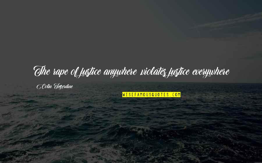 Everywhere Anywhere Quotes By Colin Tegerdine: The rape of justice anywhere ,violates justice everywhere