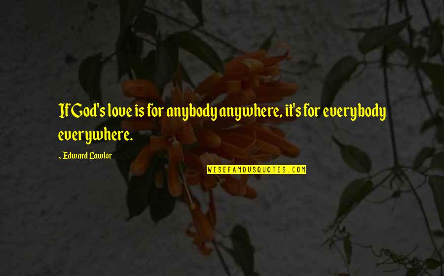 Everywhere Anywhere Quotes By Edward Lawlor: If God's love is for anybody anywhere, it's
