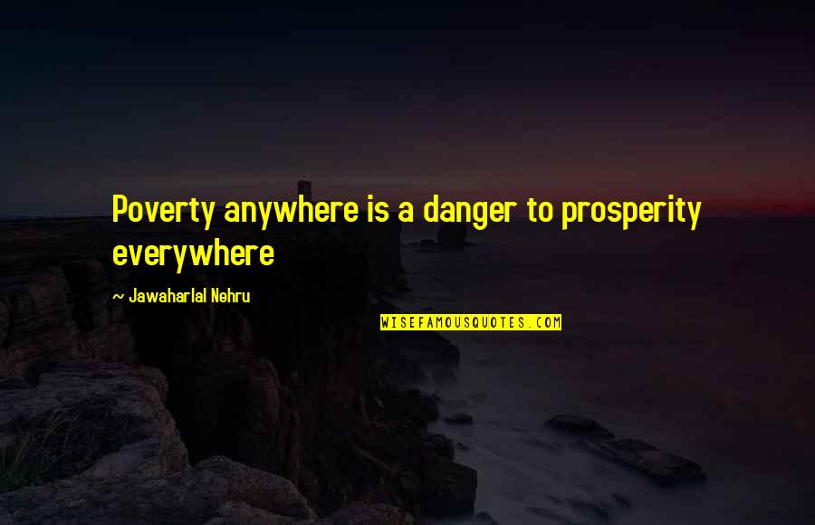 Everywhere Anywhere Quotes By Jawaharlal Nehru: Poverty anywhere is a danger to prosperity everywhere
