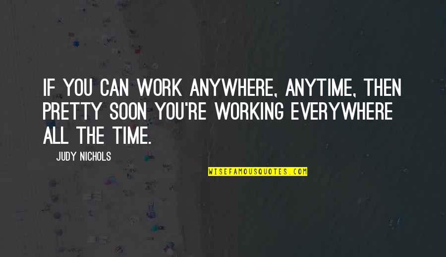 Everywhere Anywhere Quotes By Judy Nichols: If you can work anywhere, anytime, then pretty