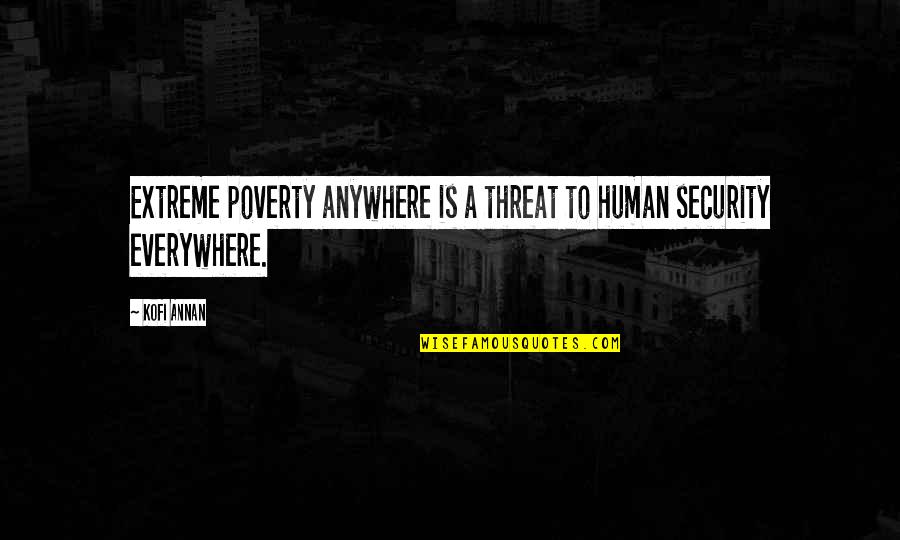 Everywhere Anywhere Quotes By Kofi Annan: Extreme poverty anywhere is a threat to human