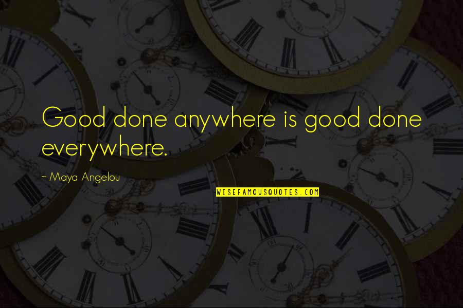 Everywhere Anywhere Quotes By Maya Angelou: Good done anywhere is good done everywhere.