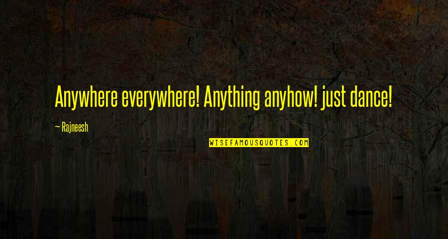 Everywhere Anywhere Quotes By Rajneesh: Anywhere everywhere! Anything anyhow! just dance!
