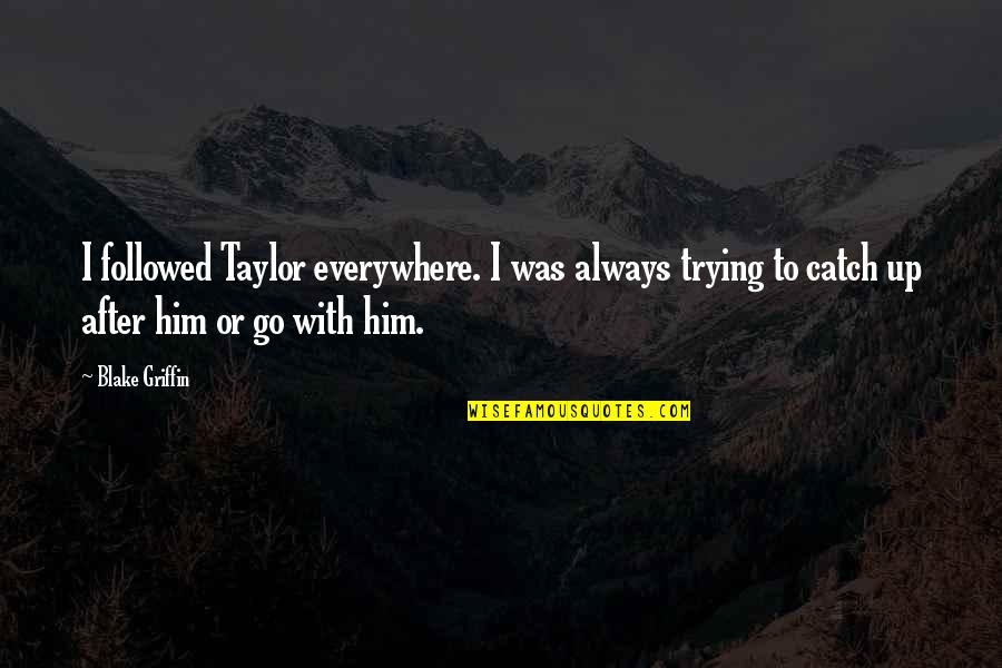 Everywhere I Go Quotes By Blake Griffin: I followed Taylor everywhere. I was always trying Everywhere I Go Quotes By Blake Griffin: I followed Taylor everywhere. I was always trying