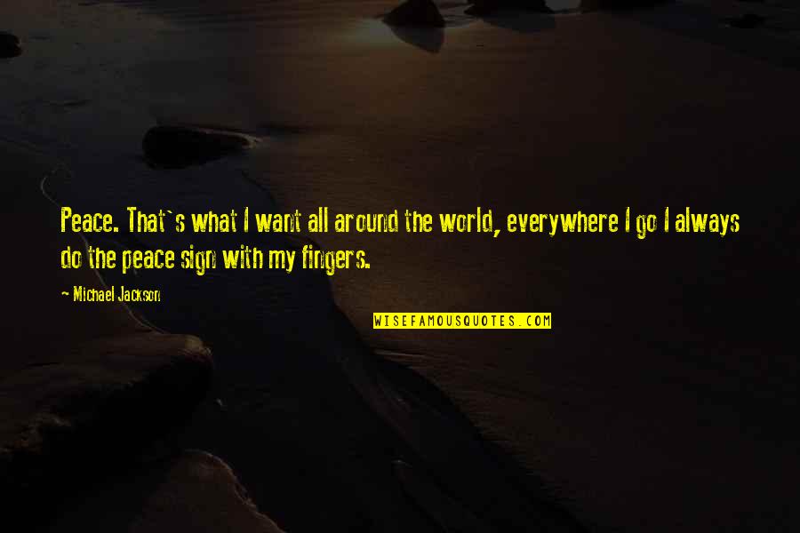 Everywhere I Go Quotes By Michael Jackson: Peace. That's what I want all around the Everywhere I Go Quotes By Michael Jackson: Peace. That's what I want all around the