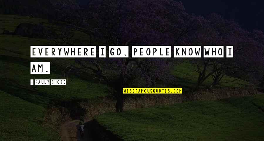 Everywhere I Go Quotes By Pauly Shore: Everywhere I go, people know who I am. Everywhere I Go Quotes By Pauly Shore: Everywhere I go, people know who I am.