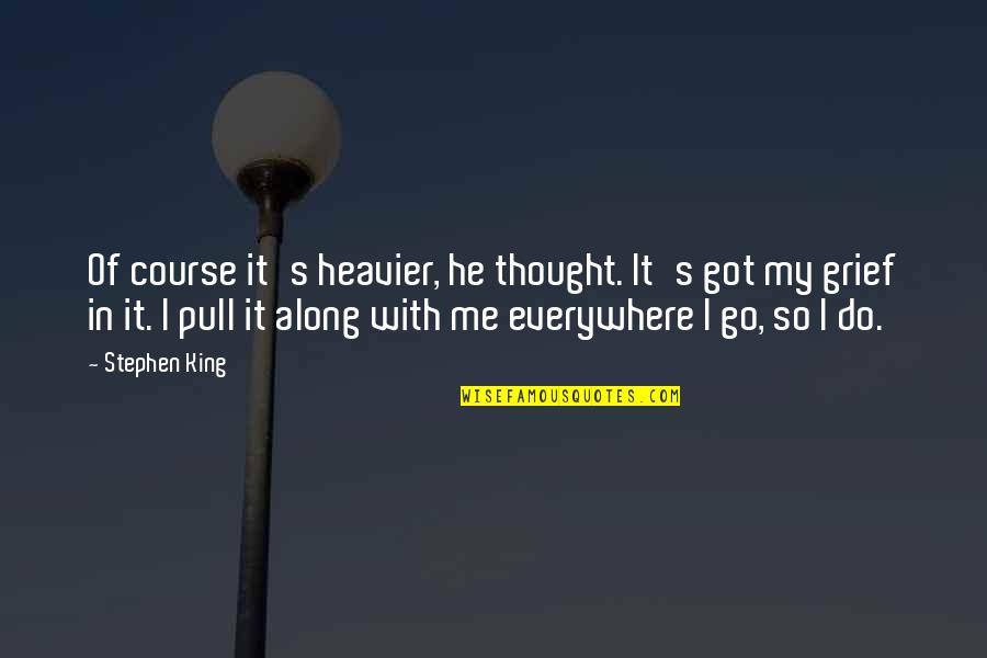 Everywhere I Go Quotes By Stephen King: Of course it's heavier, he thought. It's got Everywhere I Go Quotes By Stephen King: Of course it's heavier, he thought. It's got