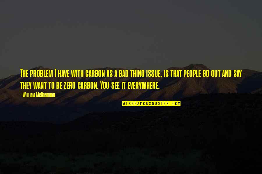 Everywhere I Go Quotes By William McDonough: The problem I have with carbon as a Everywhere I Go Quotes By William McDonough: The problem I have with carbon as a
