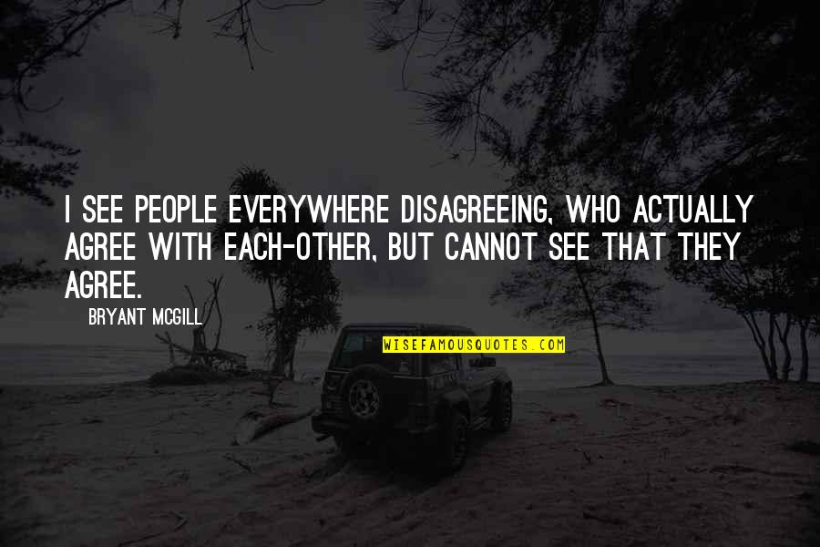 Everywhere Quotes By Bryant McGill: I see people everywhere disagreeing, who actually agree