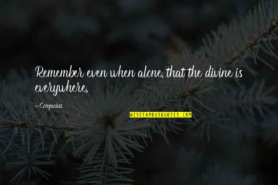 Everywhere Quotes By Confucius: Remember even when alone, that the divine is