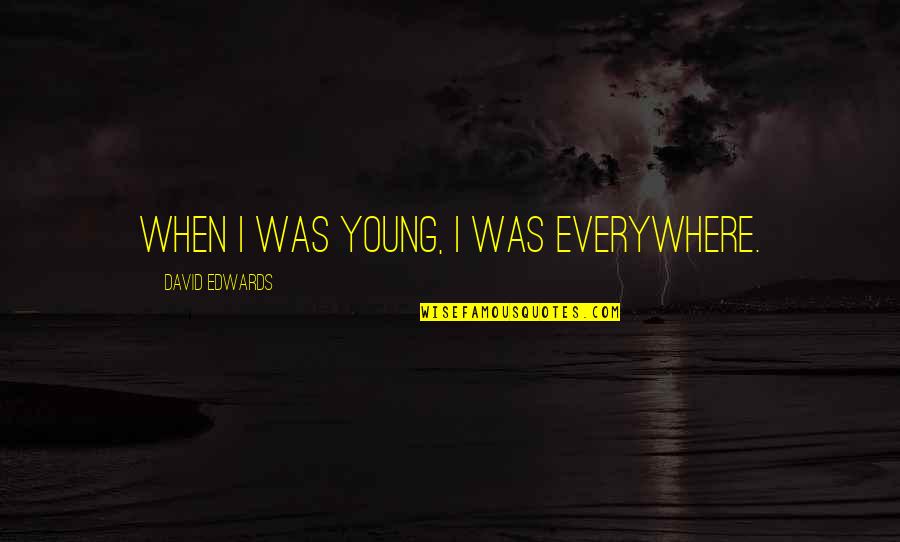 Everywhere Quotes By David Edwards: When I was young, I was everywhere.