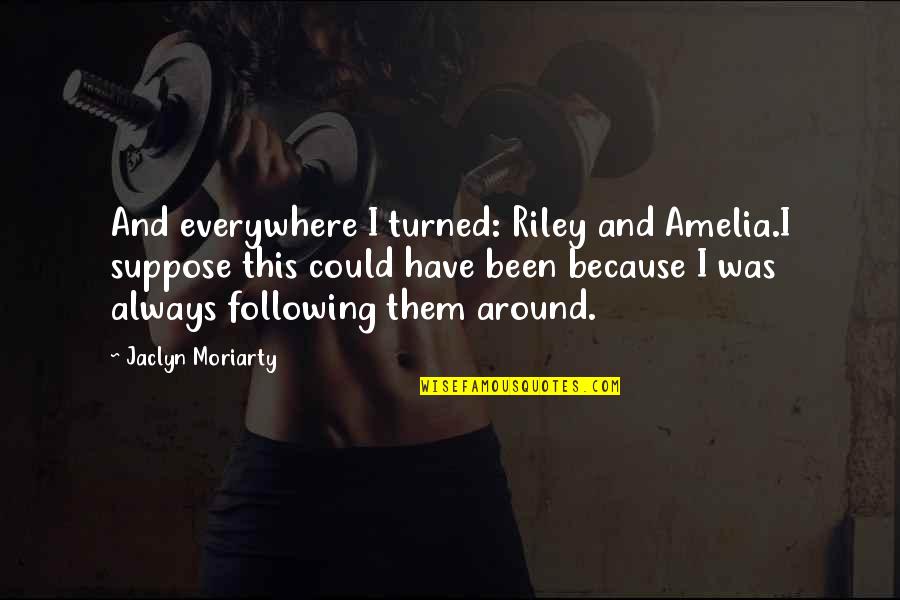 Everywhere Quotes By Jaclyn Moriarty: And everywhere I turned: Riley and Amelia.I suppose