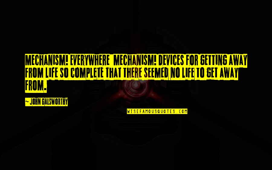 Everywhere Quotes By John Galsworthy: Mechanism! Everywhere mechanism! Devices for getting away from