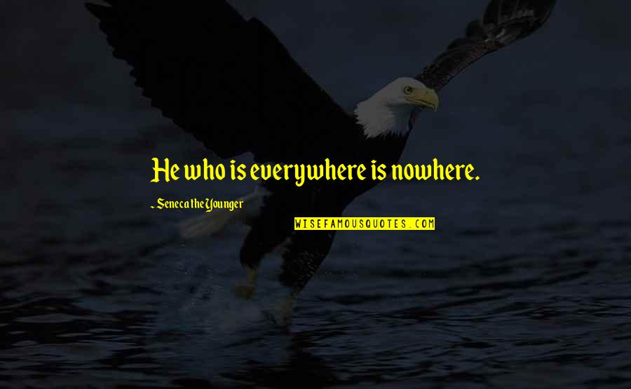 Everywhere Quotes By Seneca The Younger: He who is everywhere is nowhere.
