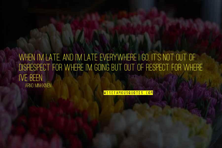Everywhere's Quotes By Arno Minkkinen: When I'm late, and I'm late everywhere I
