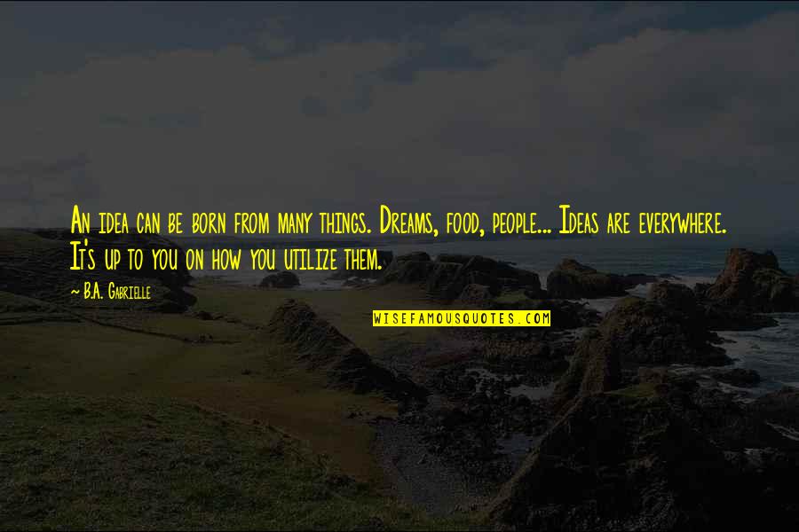 Everywhere's Quotes By B.A. Gabrielle: An idea can be born from many things.