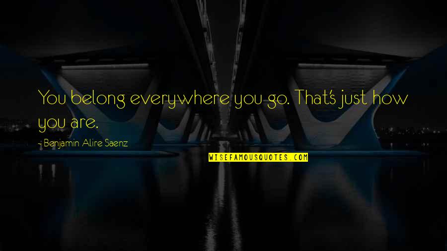 Everywhere's Quotes By Benjamin Alire Saenz: You belong everywhere you go. That's just how