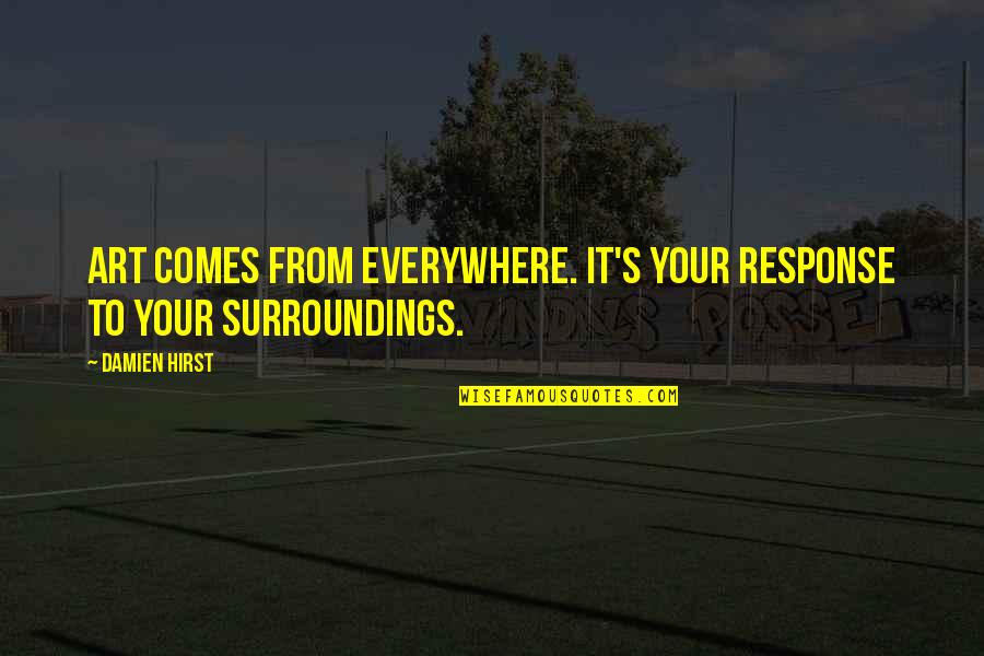 Everywhere's Quotes By Damien Hirst: Art comes from everywhere. It's your response to
