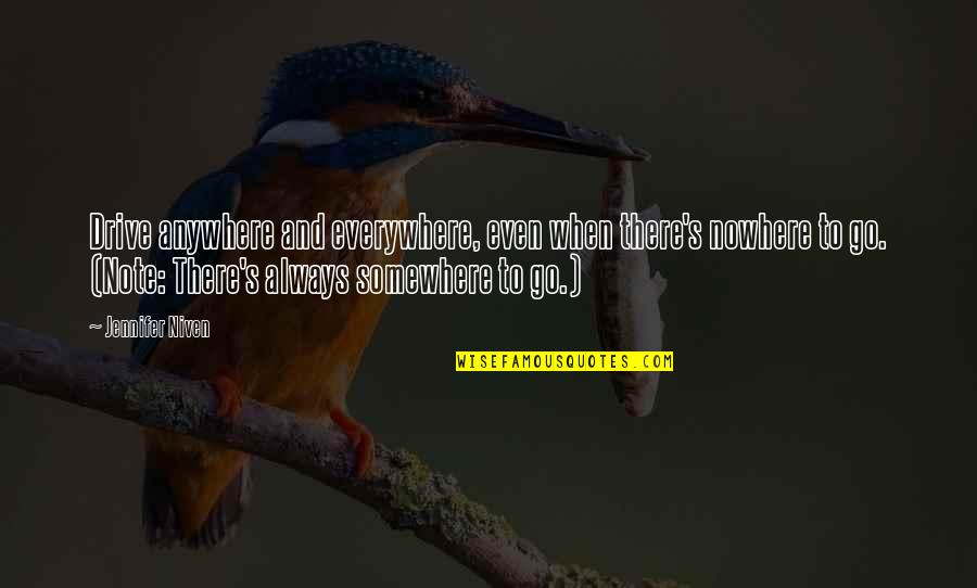 Everywhere's Quotes By Jennifer Niven: Drive anywhere and everywhere, even when there's nowhere