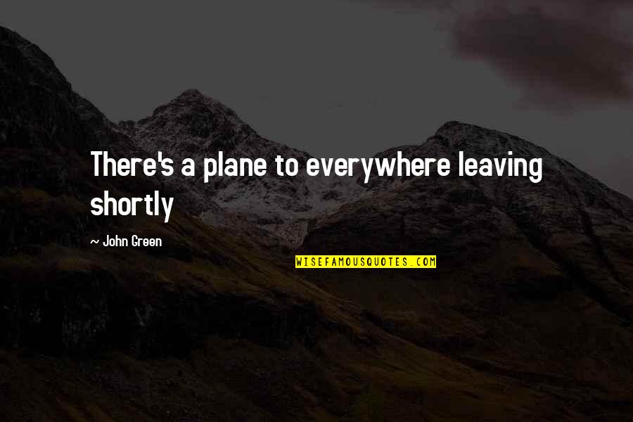 Everywhere's Quotes By John Green: There's a plane to everywhere leaving shortly