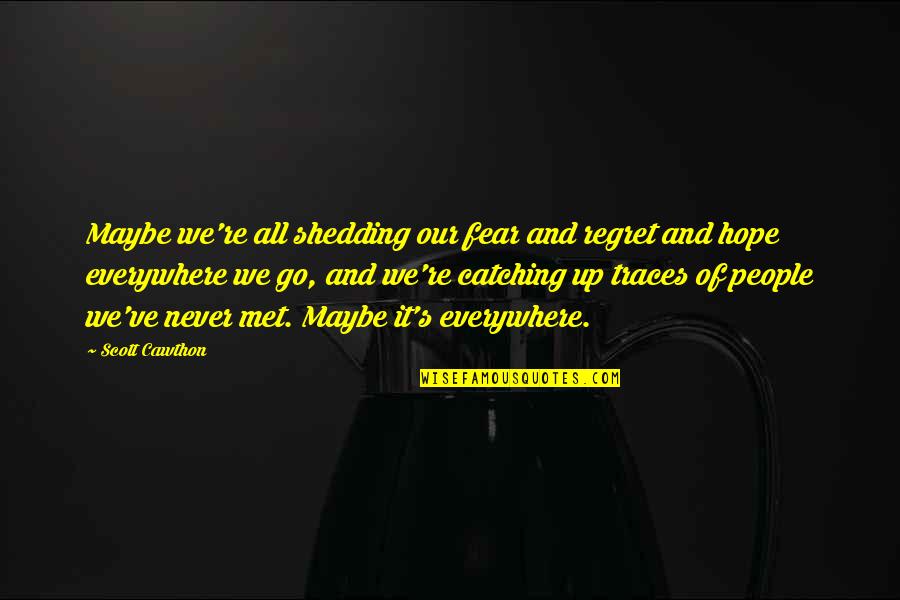 Everywhere's Quotes By Scott Cawthon: Maybe we're all shedding our fear and regret
