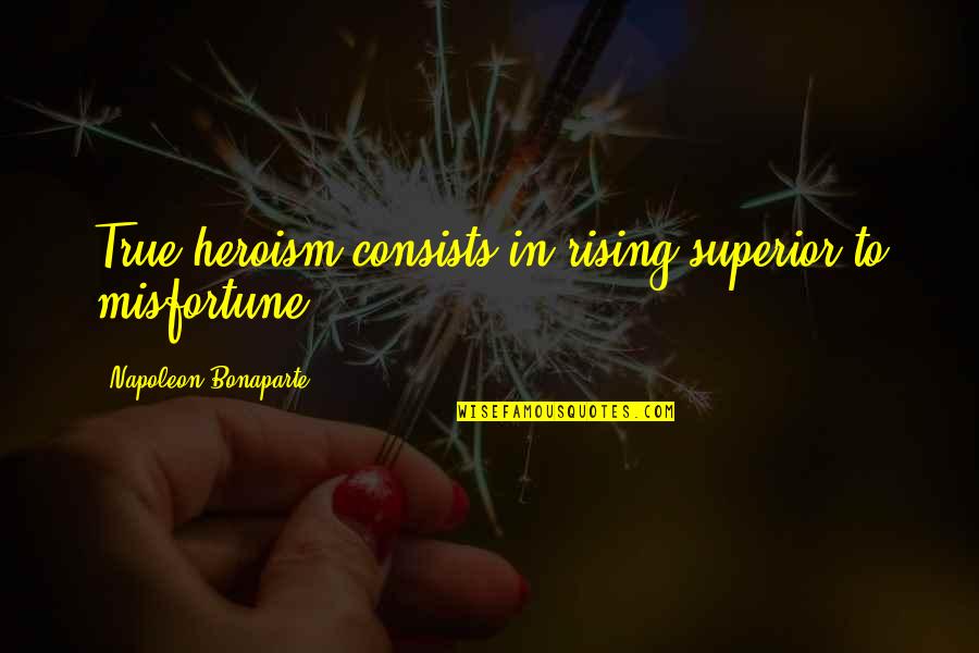 Everywhre Quotes By Napoleon Bonaparte: True heroism consists in rising superior to misfortune.