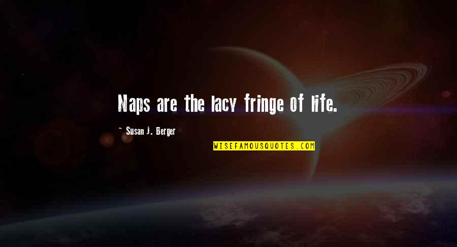 Everywhre Quotes By Susan J. Berger: Naps are the lacy fringe of life.