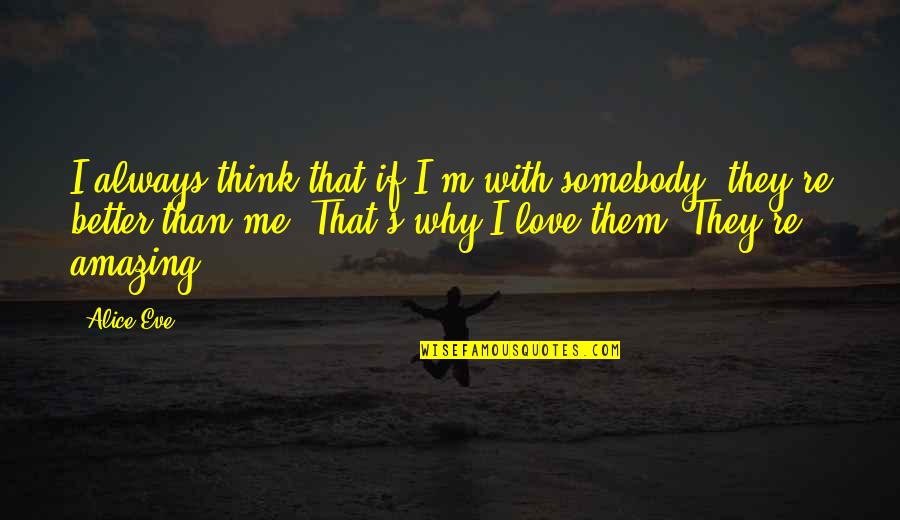 Eve's Quotes By Alice Eve: I always think that if I'm with somebody, Eve's Quotes By Alice Eve: I always think that if I'm with somebody,