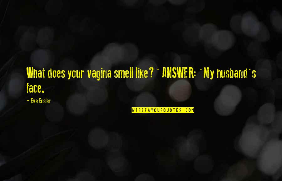 Eve's Quotes By Eve Ensler: What does your vagina smell like?' ANSWER: 'My
