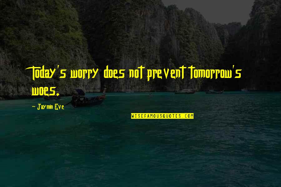 Eve's Quotes By Jaymin Eve: Today's worry does not prevent tomorrow's woes. Eve's Quotes By Jaymin Eve: Today's worry does not prevent tomorrow's woes.