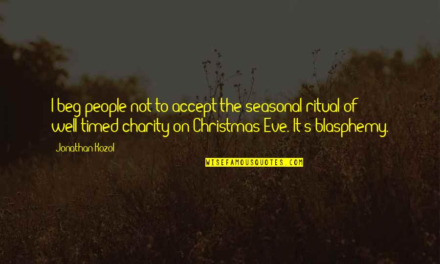 Eve's Quotes By Jonathan Kozol: I beg people not to accept the seasonal Eve's Quotes By Jonathan Kozol: I beg people not to accept the seasonal