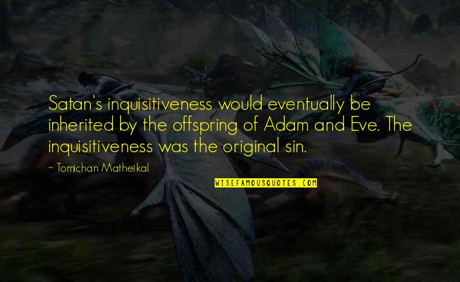 Eve's Quotes By Tomichan Matheikal: Satan's inquisitiveness would eventually be inherited by the