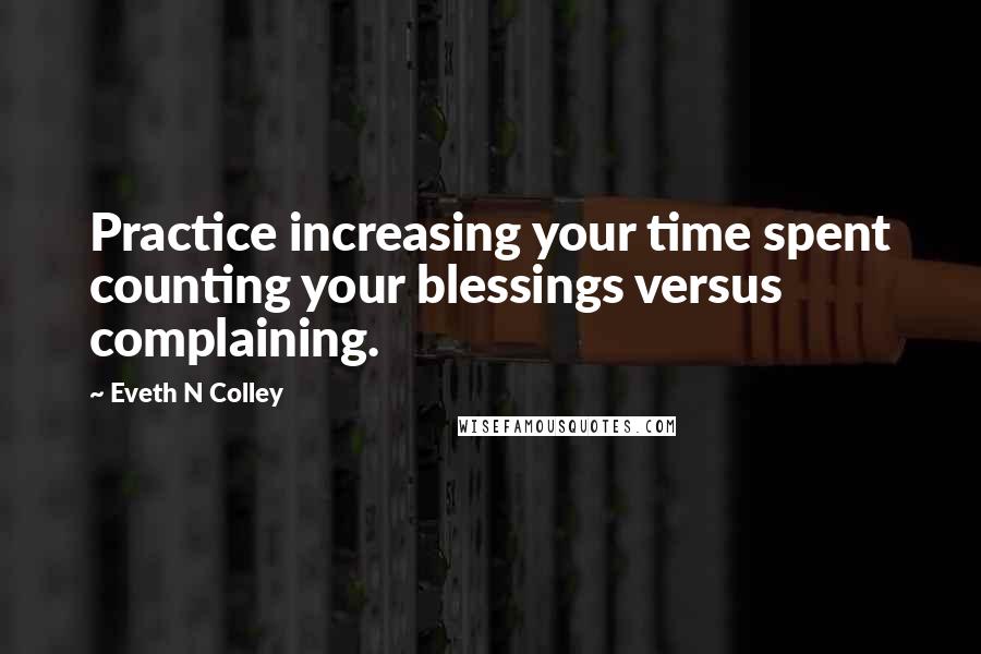 Eveth N Colley quotes: Practice increasing your time spent counting your blessings versus complaining.