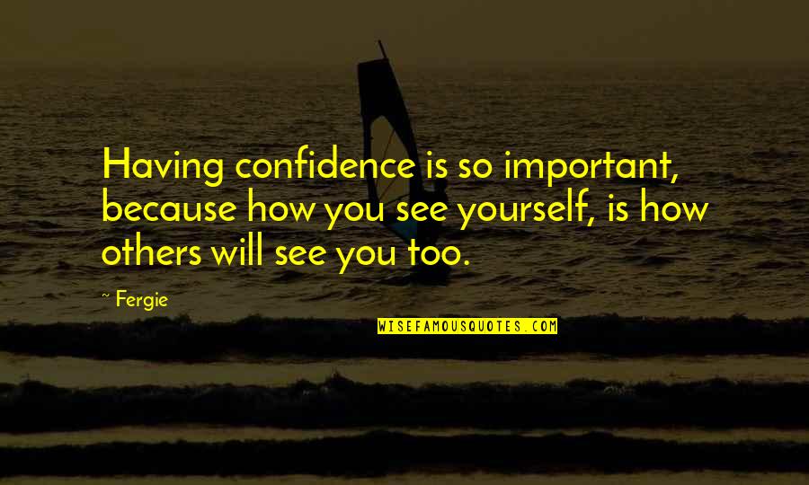 Evetime Quotes By Fergie: Having confidence is so important, because how you Evetime Quotes By Fergie: Having confidence is so important, because how you