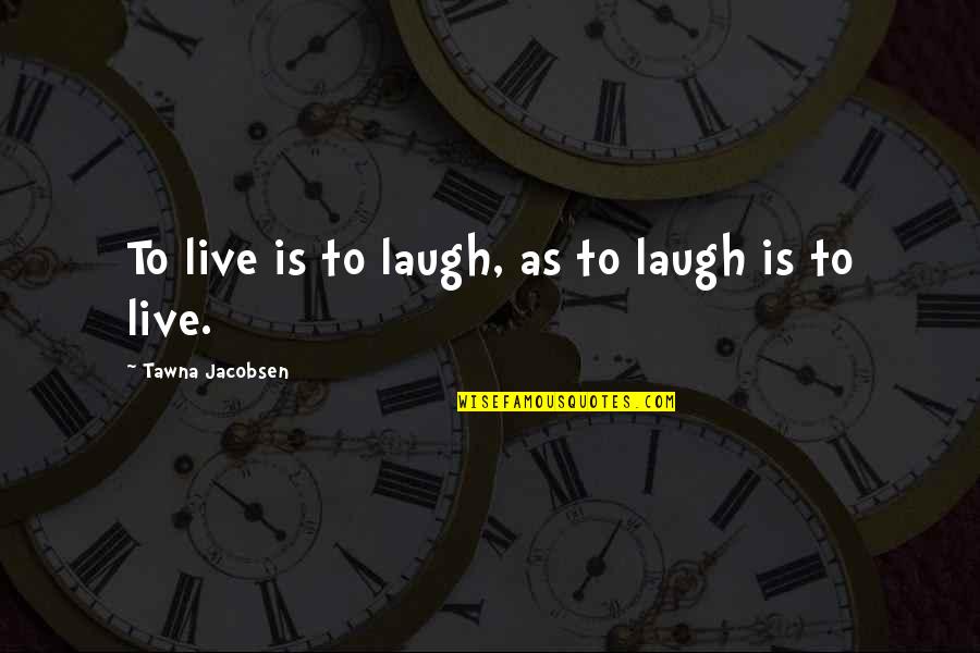 Evetually Quotes By Tawna Jacobsen: To live is to laugh, as to laugh