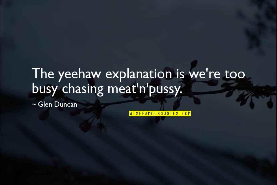 Evevnbrite Quotes By Glen Duncan: The yeehaw explanation is we're too busy chasing