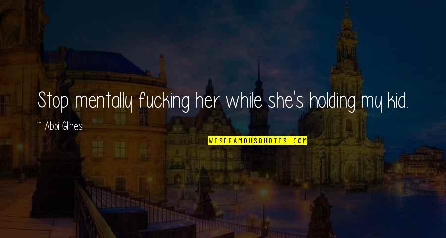 Evezlik Quotes By Abbi Glines: Stop mentally fucking her while she's holding my Evezlik Quotes By Abbi Glines: Stop mentally fucking her while she's holding my