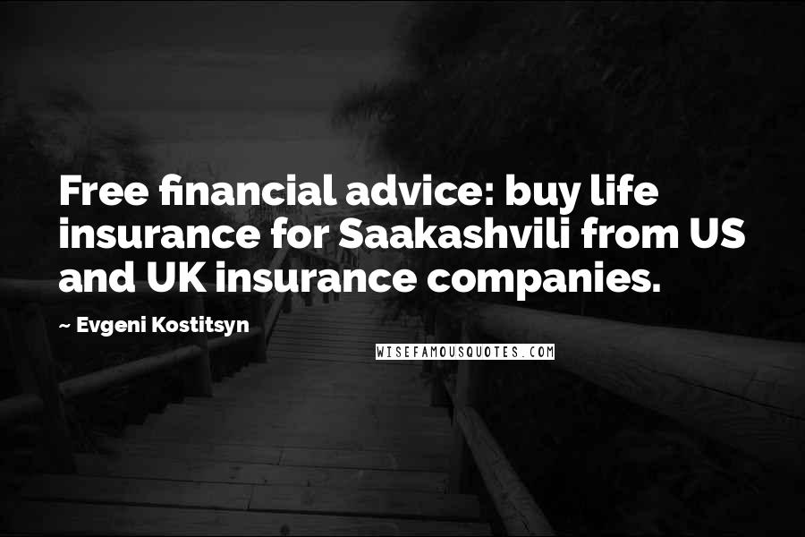 Evgeni Kostitsyn quotes: Free financial advice: buy life insurance for Saakashvili from US and UK insurance companies.