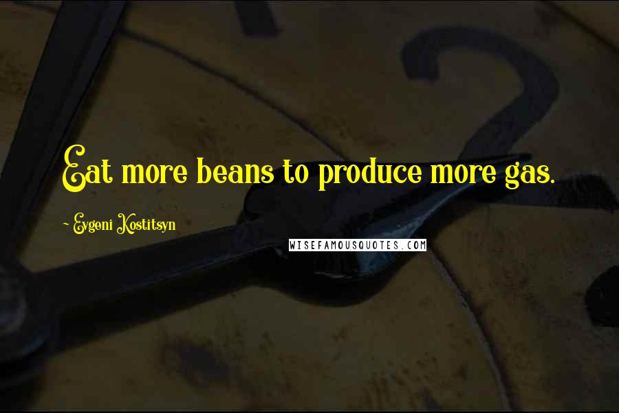 Evgeni Kostitsyn quotes: Eat more beans to produce more gas.