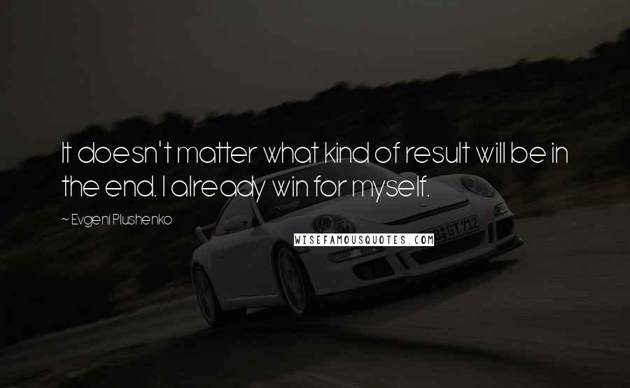 Evgeni Plushenko quotes: It doesn't matter what kind of result will be in the end. I already win for myself.