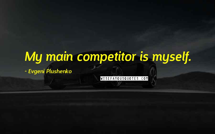 Evgeni Plushenko quotes: My main competitor is myself.