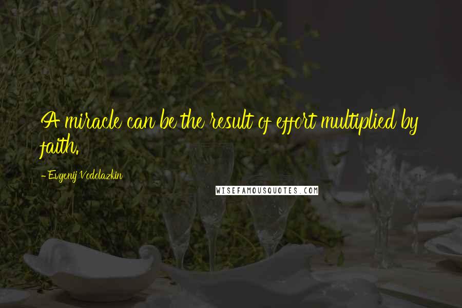 Evgenij Vodolazkin quotes: A miracle can be the result of effort multiplied by faith.
