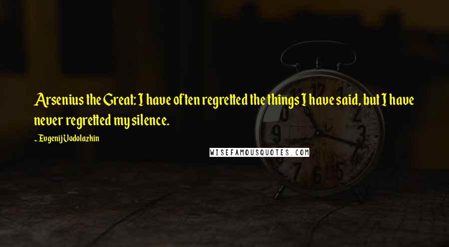 Evgenij Vodolazkin quotes: Arsenius the Great: I have often regretted the things I have said, but I have never regretted my silence.