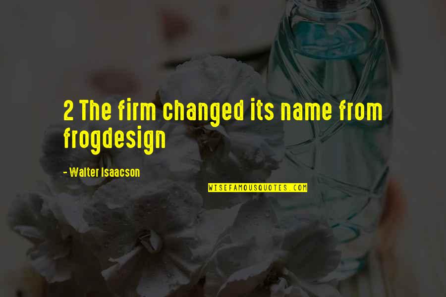 Evgeniy Ogir Quotes By Walter Isaacson: 2 The firm changed its name from frogdesign