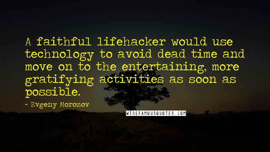 Evgeny Morozov quotes: A faithful lifehacker would use technology to avoid dead time and move on to the entertaining, more gratifying activities as soon as possible.