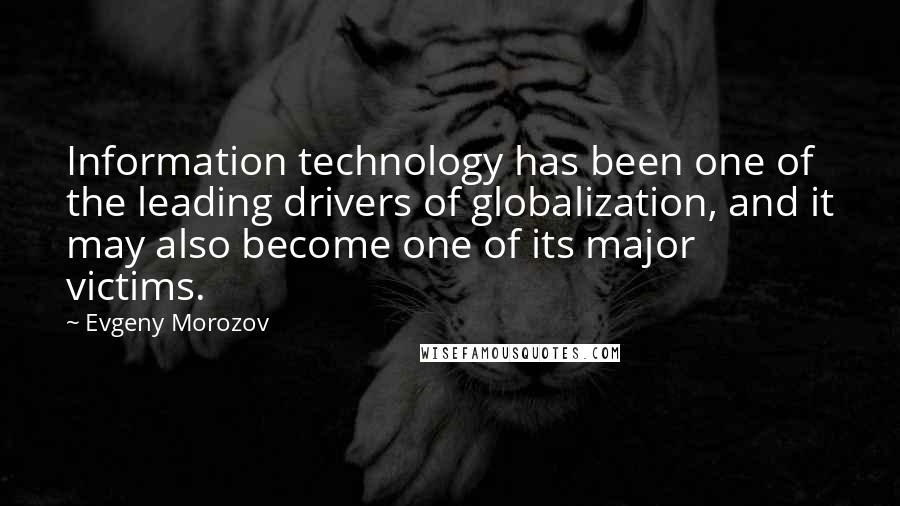 Evgeny Morozov quotes: Information technology has been one of the leading drivers of globalization, and it may also become one of its major victims.